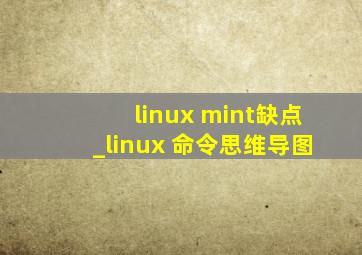 linux mint缺点_linux 命令思维导图